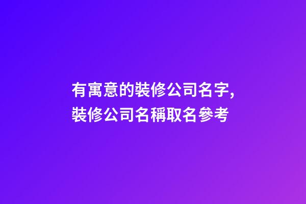 有寓意的裝修公司名字,裝修公司名稱取名參考-第1張-公司起名-玄機派