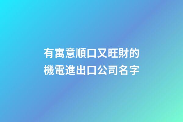有寓意順口又旺財的機電進出口公司名字-第1張-公司起名-玄機派