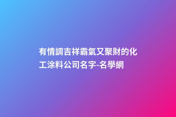 有情調吉祥霸氣又聚財的化工涂料公司名字-名學網-第1張-公司起名-玄機派