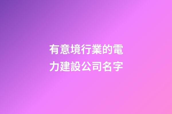 有意境行業的電力建設公司名字-第1張-公司起名-玄機派