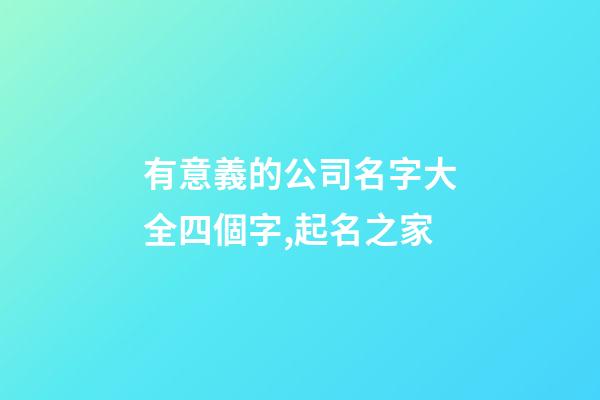 有意義的公司名字大全四個字,起名之家-第1張-公司起名-玄機派