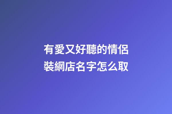 有愛又好聽的情侶裝網店名字怎么取-第1張-店鋪起名-玄機派