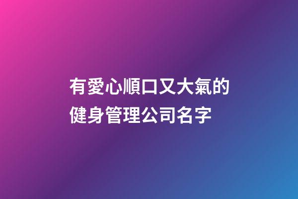 有愛心順口又大氣的健身管理公司名字-第1張-公司起名-玄機派