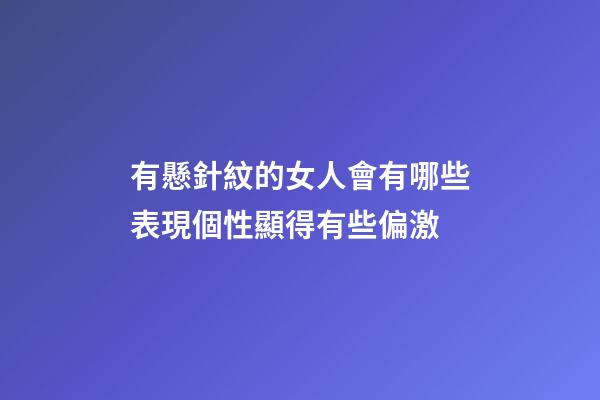 有懸針紋的女人會有哪些表現?個性顯得有些偏激