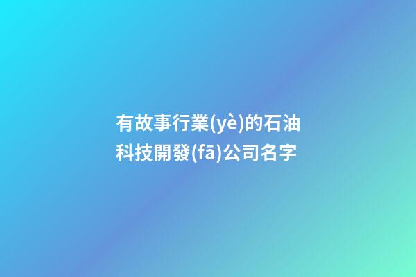 有故事行業(yè)的石油科技開發(fā)公司名字-第1張-公司起名-玄機派