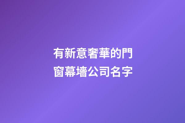 有新意奢華的門窗幕墻公司名字-第1張-公司起名-玄機派