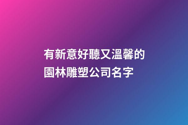 有新意好聽又溫馨的園林雕塑公司名字-第1張-公司起名-玄機(jī)派