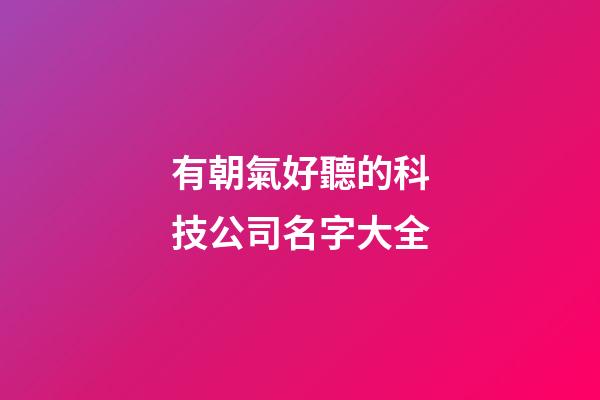 有朝氣好聽的科技公司名字大全-第1張-公司起名-玄機派