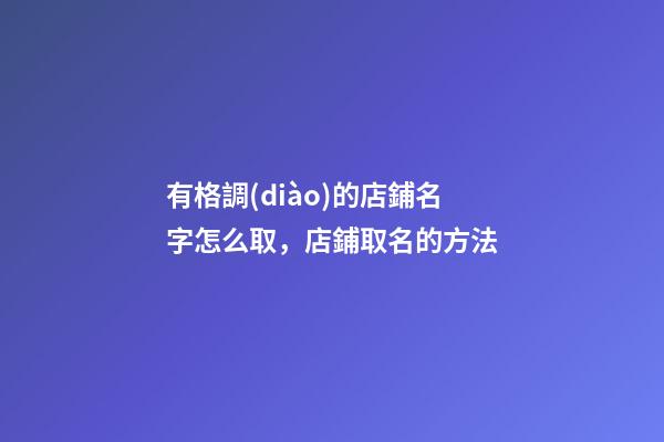 有格調(diào)的店鋪名字怎么取，店鋪取名的方法