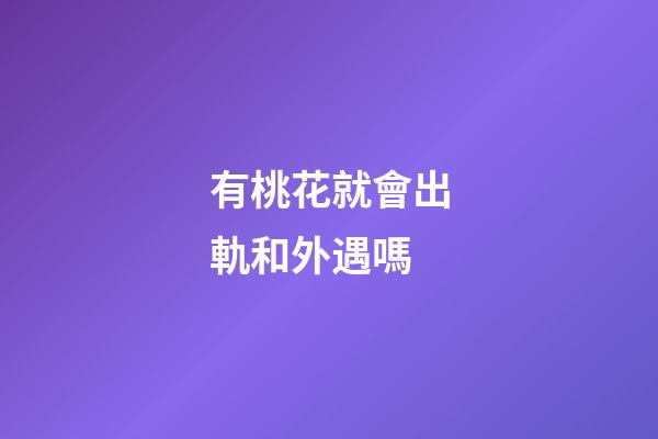 有桃花就會出軌和外遇嗎