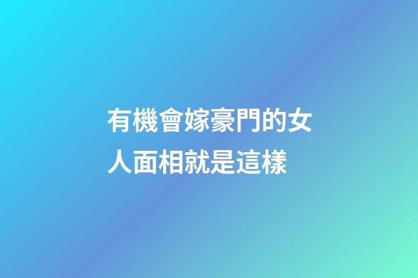 有機會嫁豪門的女人面相就是這樣