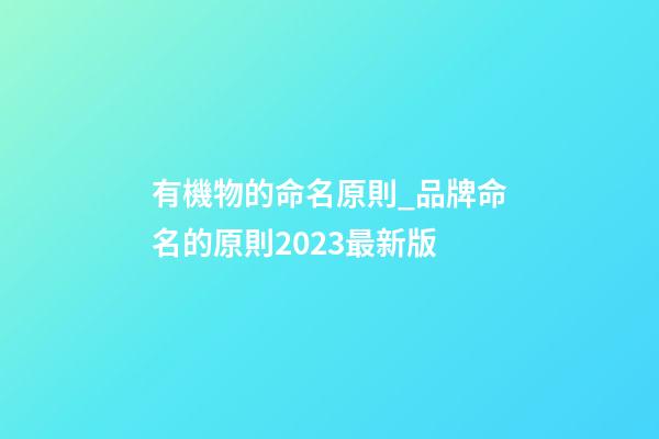 有機物的命名原則_品牌命名的原則2023最新版-第1張-商標起名-玄機派