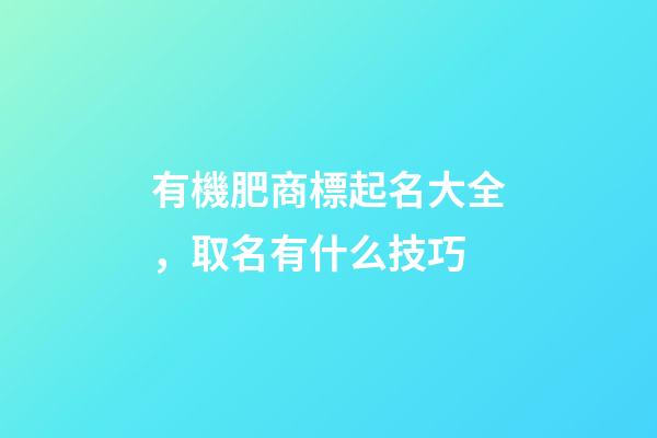 有機肥商標起名大全，取名有什么技巧-第1張-商標起名-玄機派