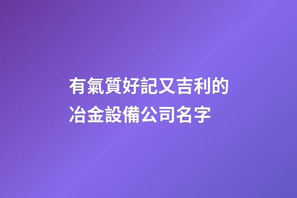 有氣質好記又吉利的冶金設備公司名字-第1張-公司起名-玄機派