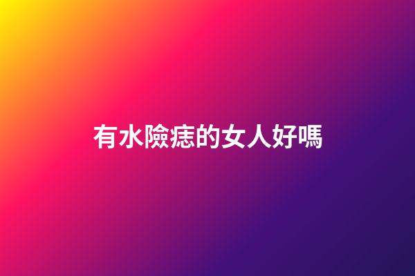 有水險痣的女人好嗎