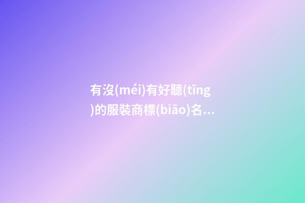 有沒(méi)有好聽(tīng)的服裝商標(biāo)名字，商標(biāo)名稱的精選設(shè)計(jì)！-第1張-商標(biāo)起名-玄機(jī)派