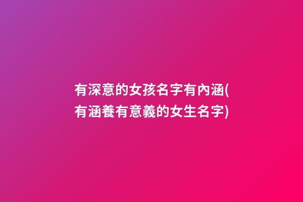 有深意的女孩名字有內涵(有涵養有意義的女生名字)