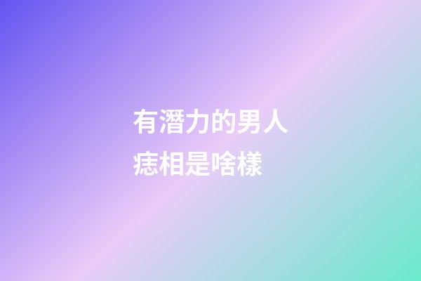 有潛力的男人痣相是啥樣