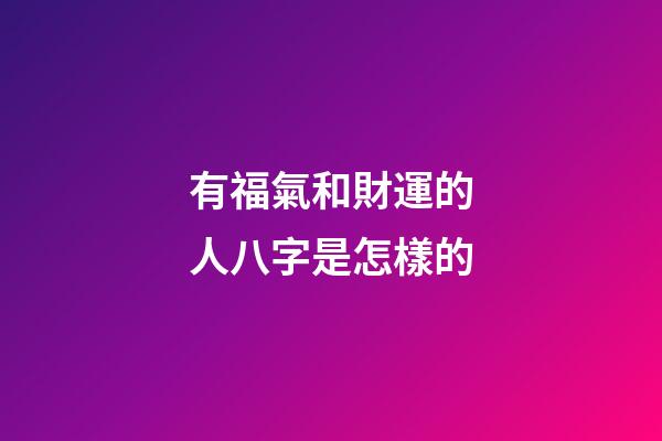 有福氣和財運的人八字是怎樣的