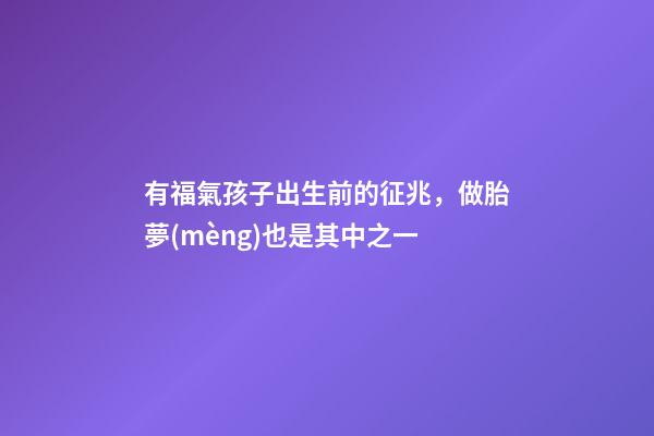 有福氣孩子出生前的征兆，做胎夢(mèng)也是其中之一