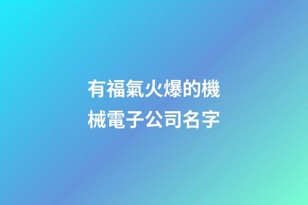 有福氣火爆的機械電子公司名字-第1張-公司起名-玄機派