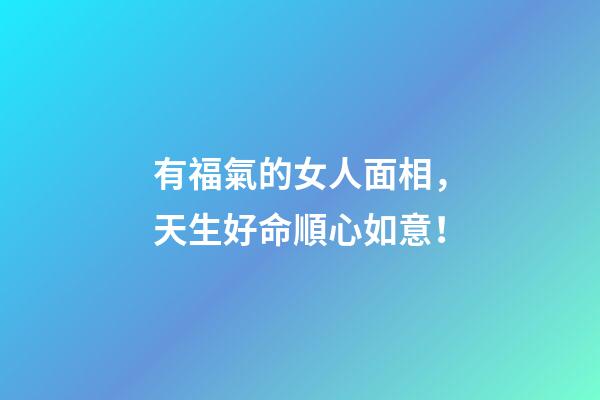 有福氣的女人面相，天生好命順心如意！