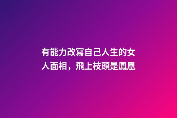 有能力改寫自己人生的女人面相，飛上枝頭是鳳凰