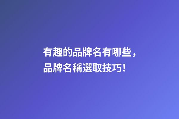 有趣的品牌名有哪些，品牌名稱選取技巧！
