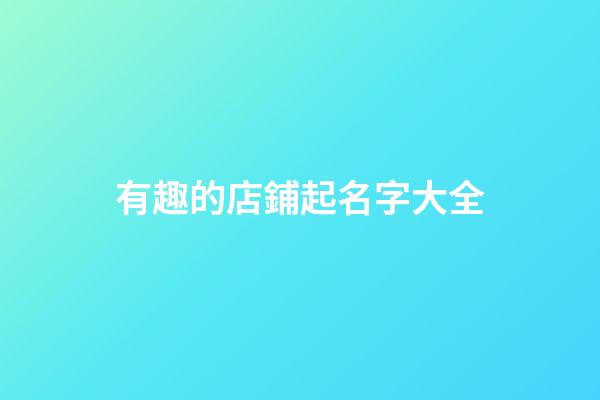 有趣的店鋪起名字大全-第1張-店鋪起名-玄機派