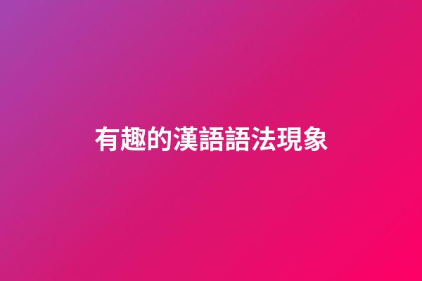 有趣的漢語語法現象