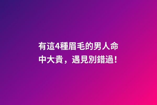 有這4種眉毛的男人命中大貴，遇見別錯過！