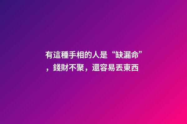 有這種手相的人是“缺漏命”，錢財不聚，還容易丟東西
