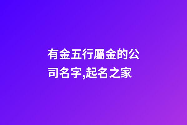 有金五行屬金的公司名字,起名之家-第1張-公司起名-玄機(jī)派
