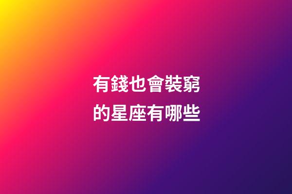 有錢也會裝窮的星座有哪些-第1張-星座運勢-玄機派