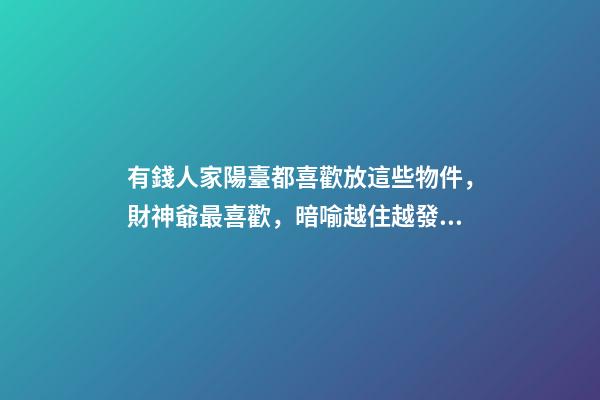 有錢人家陽臺都喜歡放這些物件，財神爺最喜歡，暗喻越住越發財