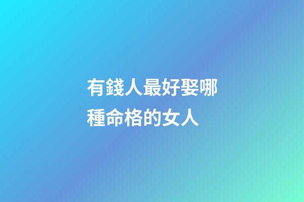 有錢人最好娶哪種命格的女人