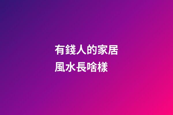 有錢人的家居風水長啥樣