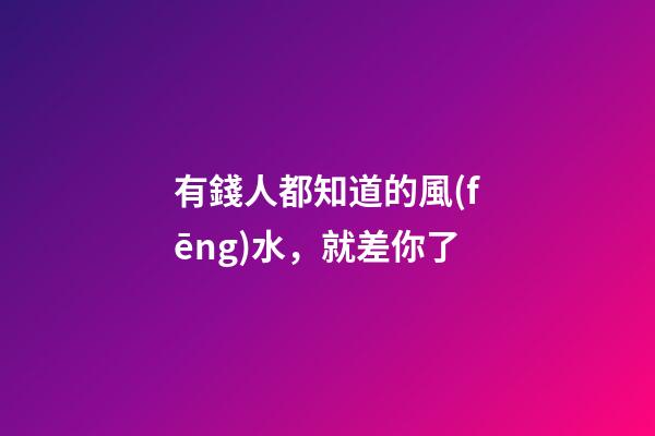 有錢人都知道的風(fēng)水，就差你了