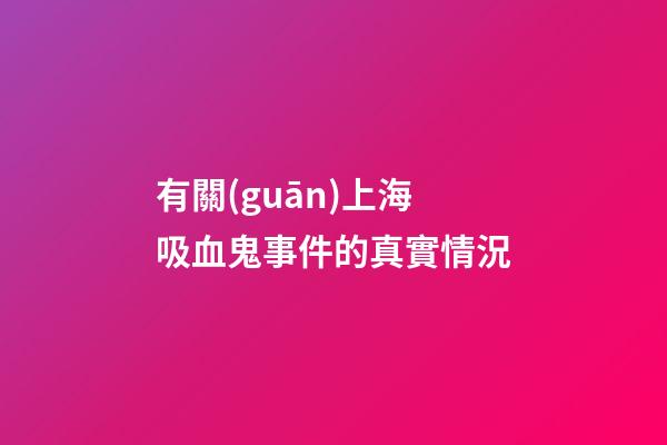 有關(guān)上海吸血鬼事件的真實情況