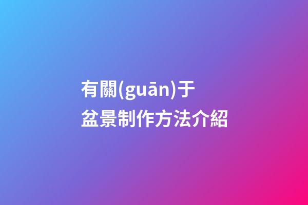 有關(guān)于盆景制作方法介紹