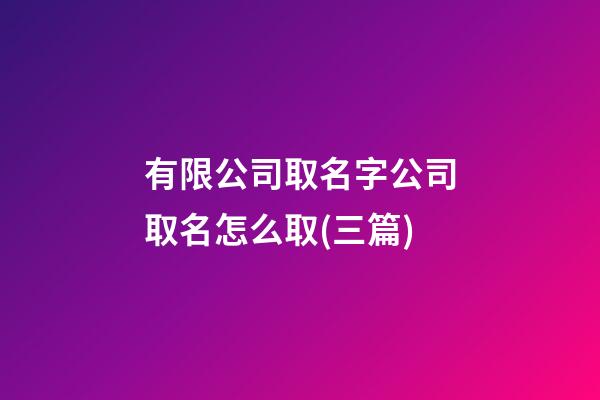 有限公司取名字公司取名怎么取(三篇)-第1張-公司起名-玄機(jī)派