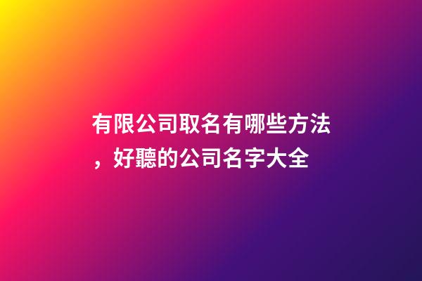 有限公司取名有哪些方法，好聽的公司名字大全-第1張-公司起名-玄機派