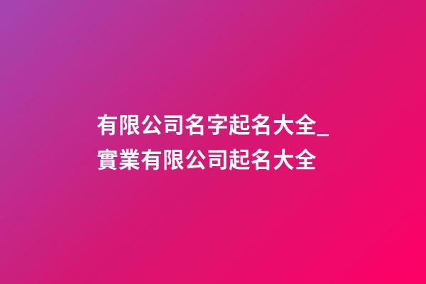 有限公司名字起名大全_實業有限公司起名大全-第1張-公司起名-玄機派
