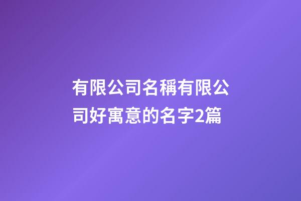 有限公司名稱有限公司好寓意的名字2篇-第1張-公司起名-玄機派