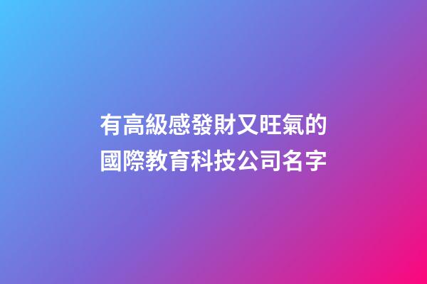 有高級感發財又旺氣的國際教育科技公司名字-第1張-公司起名-玄機派