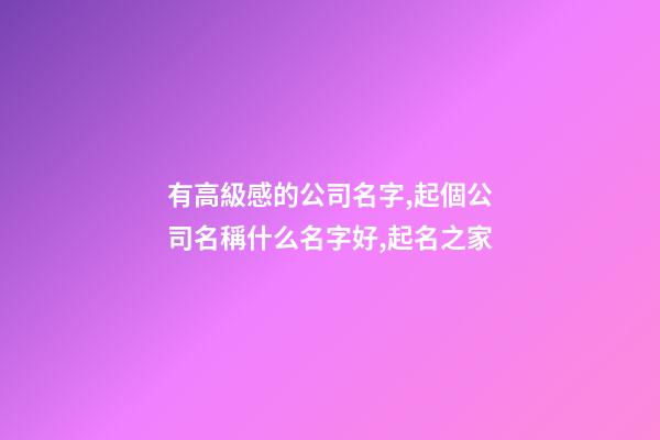 有高級感的公司名字,起個公司名稱什么名字好,起名之家