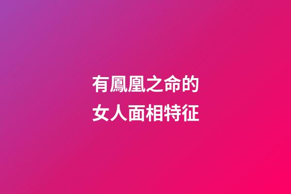 有鳳凰之命的女人面相特征