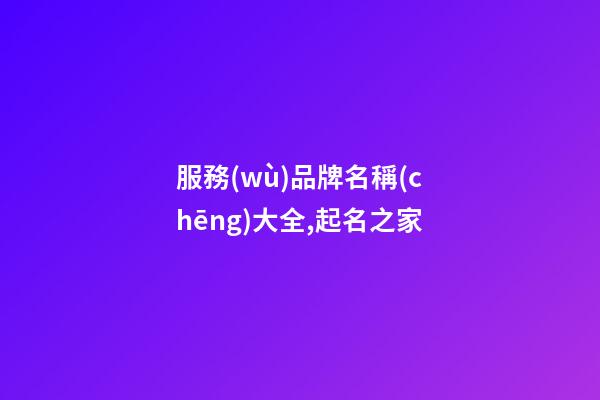 服務(wù)品牌名稱(chēng)大全,起名之家-第1張-商標(biāo)起名-玄機(jī)派