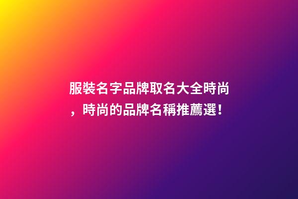 服裝名字品牌取名大全時尚，時尚的品牌名稱推薦選！-第1張-商標起名-玄機派