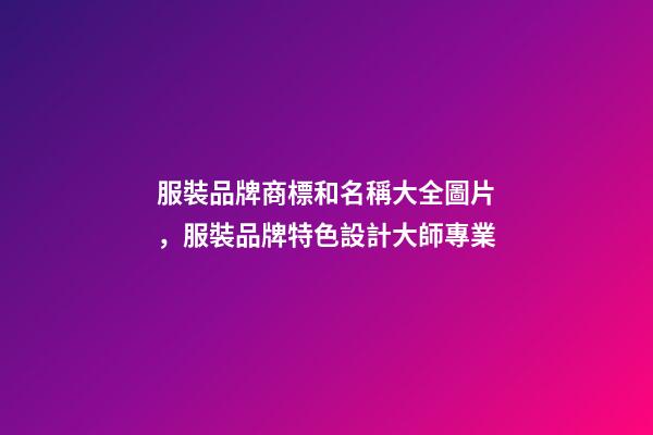 服裝品牌商標和名稱大全圖片，服裝品牌特色設計大師專業-第1張-商標起名-玄機派
